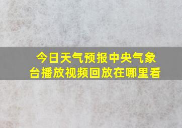 今日天气预报中央气象台播放视频回放在哪里看