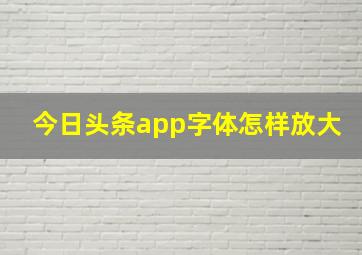 今日头条app字体怎样放大