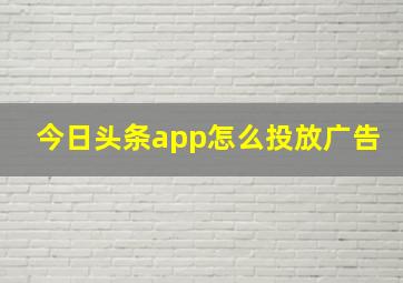 今日头条app怎么投放广告