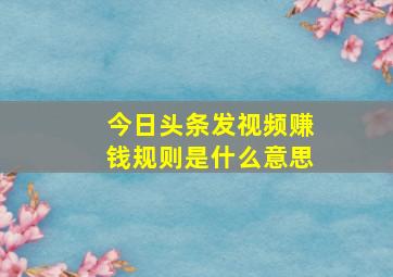 今日头条发视频赚钱规则是什么意思