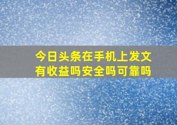 今日头条在手机上发文有收益吗安全吗可靠吗