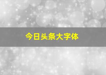 今日头条大字体