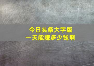 今日头条大字版一天能赚多少钱啊