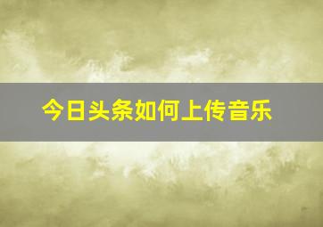 今日头条如何上传音乐