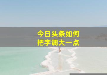 今日头条如何把字调大一点