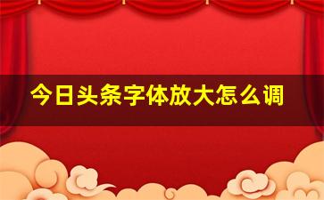 今日头条字体放大怎么调