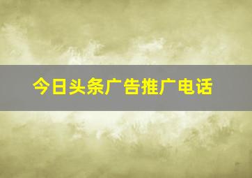 今日头条广告推广电话