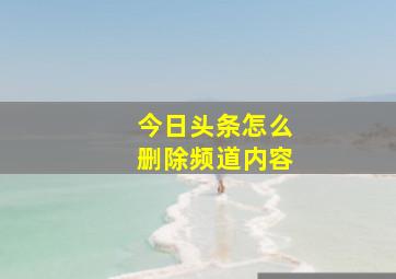 今日头条怎么删除频道内容