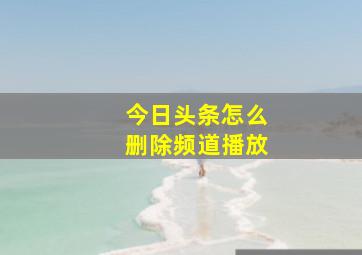 今日头条怎么删除频道播放