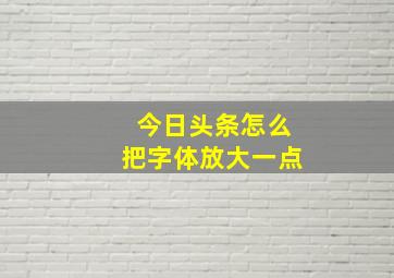 今日头条怎么把字体放大一点