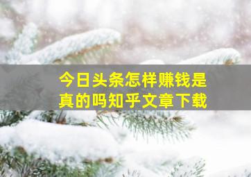 今日头条怎样赚钱是真的吗知乎文章下载