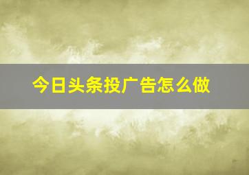 今日头条投广告怎么做