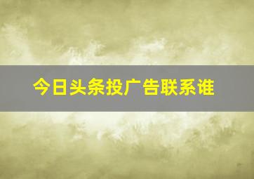 今日头条投广告联系谁