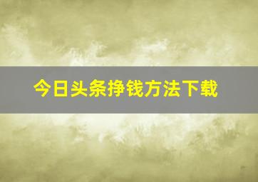 今日头条挣钱方法下载