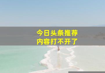 今日头条推荐内容打不开了