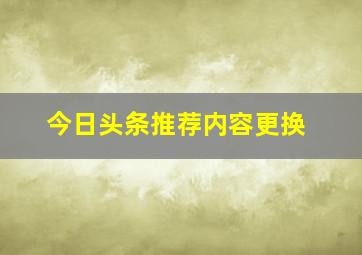 今日头条推荐内容更换