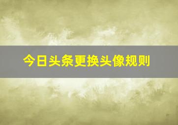 今日头条更换头像规则