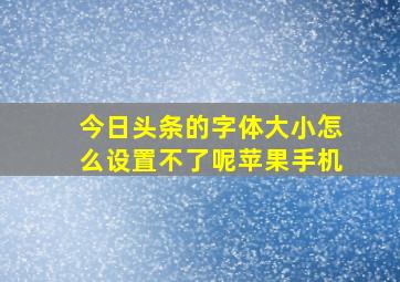 今日头条的字体大小怎么设置不了呢苹果手机