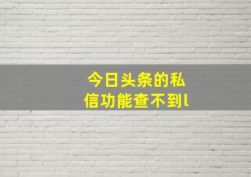 今日头条的私信功能查不到l