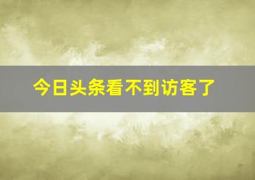 今日头条看不到访客了