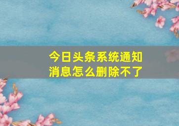 今日头条系统通知消息怎么删除不了