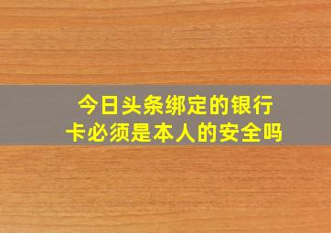 今日头条绑定的银行卡必须是本人的安全吗