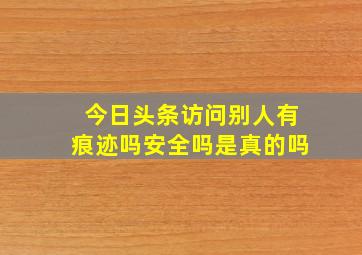 今日头条访问别人有痕迹吗安全吗是真的吗