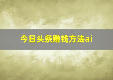 今日头条赚钱方法ai