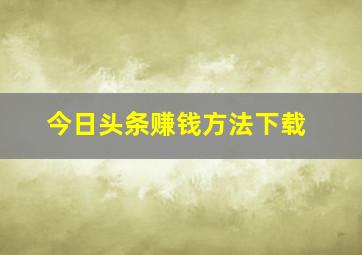 今日头条赚钱方法下载