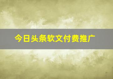 今日头条软文付费推广