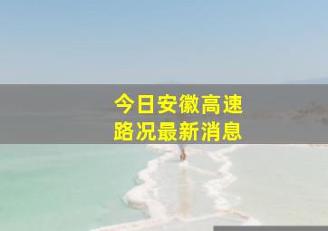 今日安徽高速路况最新消息