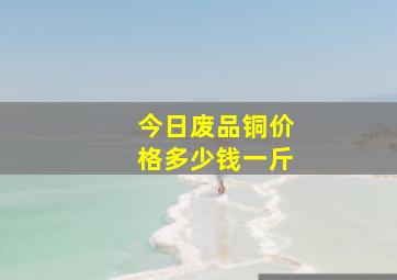 今日废品铜价格多少钱一斤