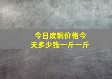 今日废铜价格今天多少钱一斤一斤