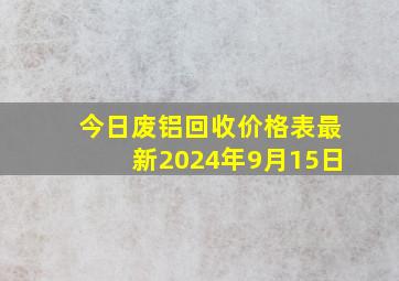 今日废铝回收价格表最新2024年9月15日