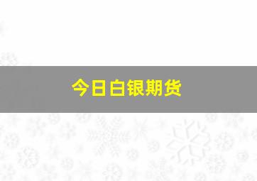 今日白银期货