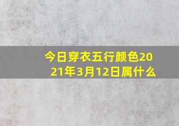 今日穿衣五行颜色2021年3月12日属什么