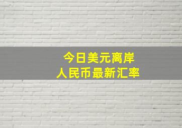 今日美元离岸人民币最新汇率