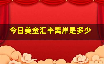 今日美金汇率离岸是多少