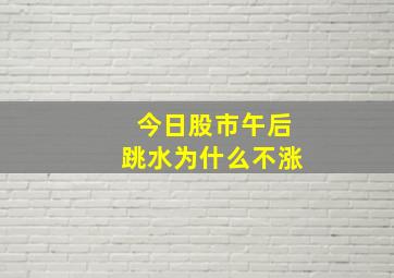 今日股市午后跳水为什么不涨