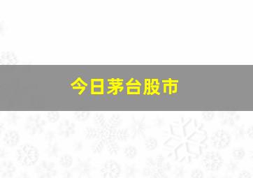 今日茅台股市