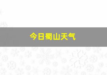 今日蜀山天气