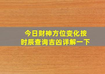 今日财神方位变化按时辰查询吉凶详解一下