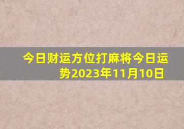 今日财运方位打麻将今日运势2023年11月10日