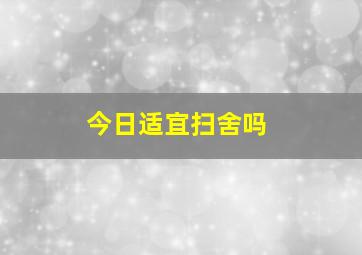 今日适宜扫舍吗