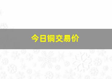 今日铜交易价