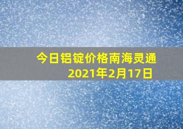 今日铝锭价格南海灵通2021年2月17日