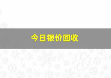 今日银价回收