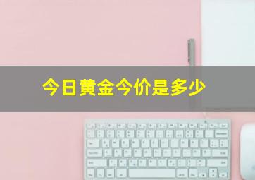 今日黄金今价是多少