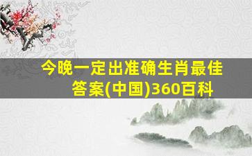 今晚一定出准确生肖最佳答案(中国)360百科