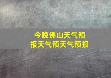 今晚佛山天气预报天气预天气预报